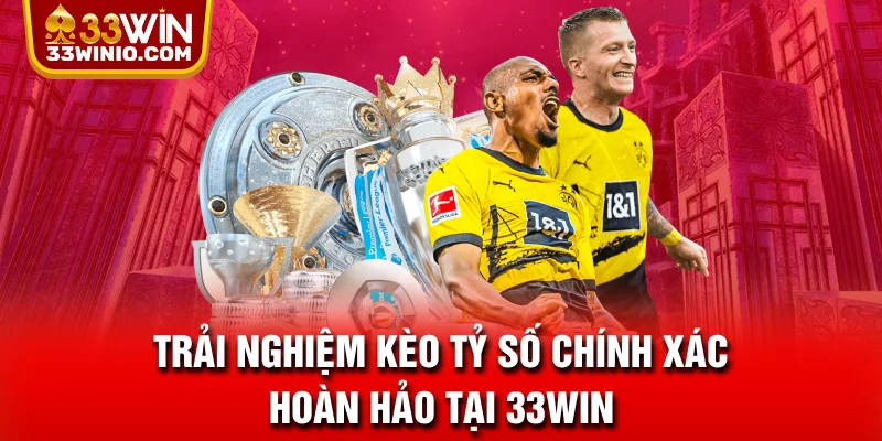 Kèo Tỷ Số Chính Xác Là Gì? 3 Mẹo Giúp Bet Thủ Thắng Lớn % Trải nghiệm kèo tỷ số chính xác hoàn hảo tại 33WIN